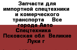 Запчасти для импортной спецтехники  и комерческого транспорта. - Все города Авто » Спецтехника   . Псковская обл.,Великие Луки г.